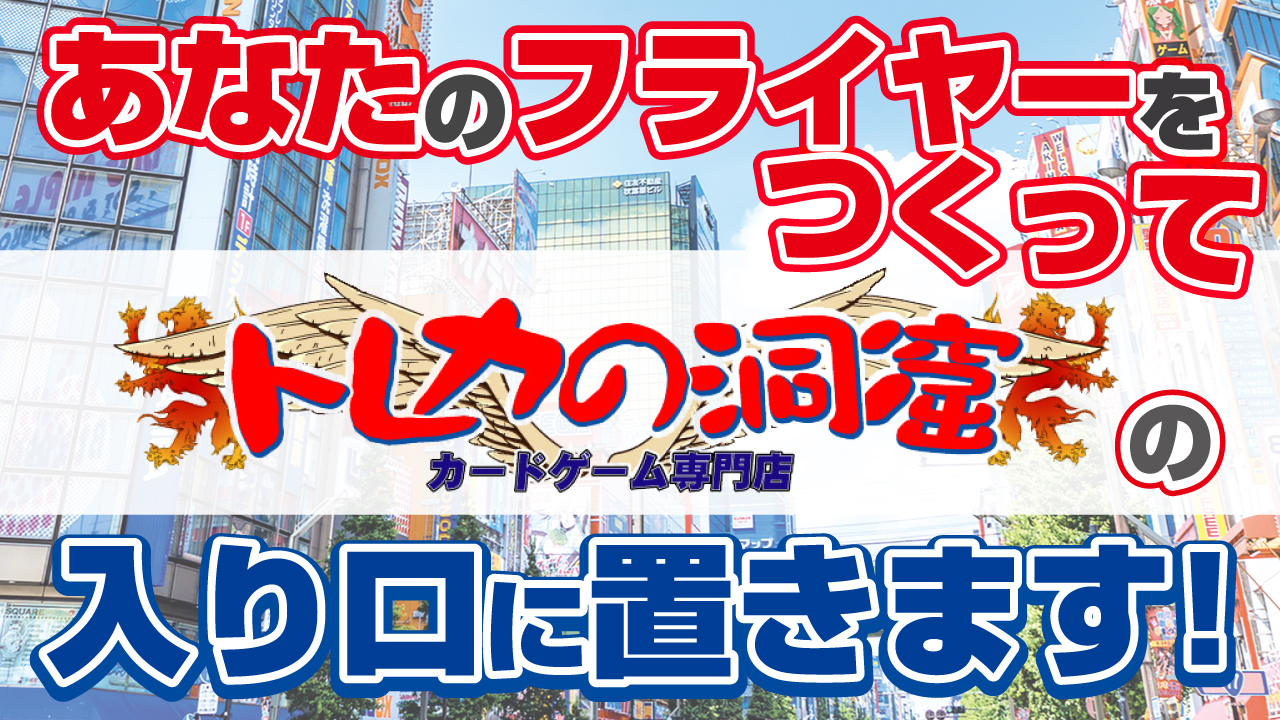 あなたのフライヤーをつくって秋葉原カードゲーム専門店『トレカの洞窟』の入り口に置きます!