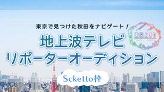【Scketto枠】東京で見つけた秋田をナビゲート！地上波TVリポーターオーディション