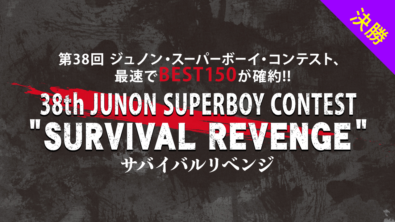 [決勝]第38回ジュノン・スーパーボーイ・コンテスト サバイバルリベンジ