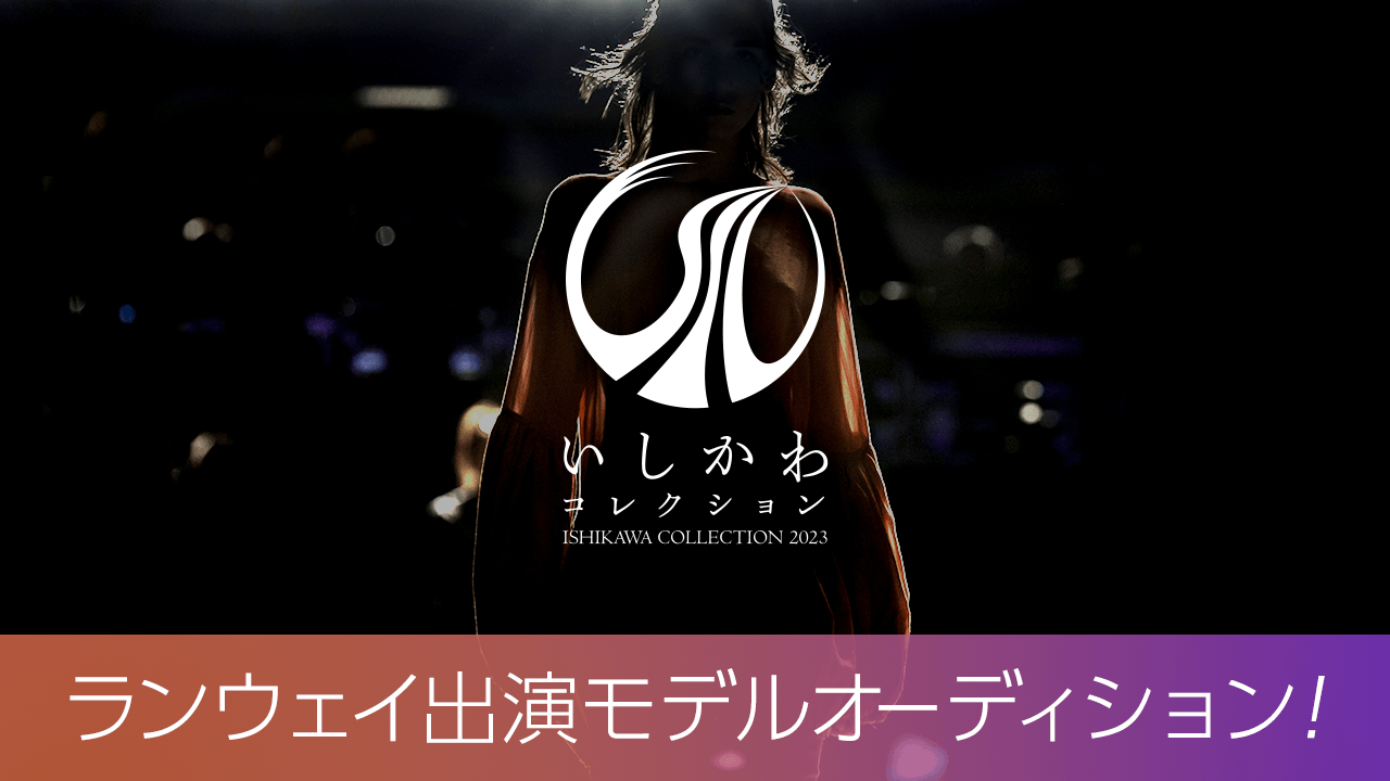 【いしかわコレクション】ランウェイ出演モデルオーディション！