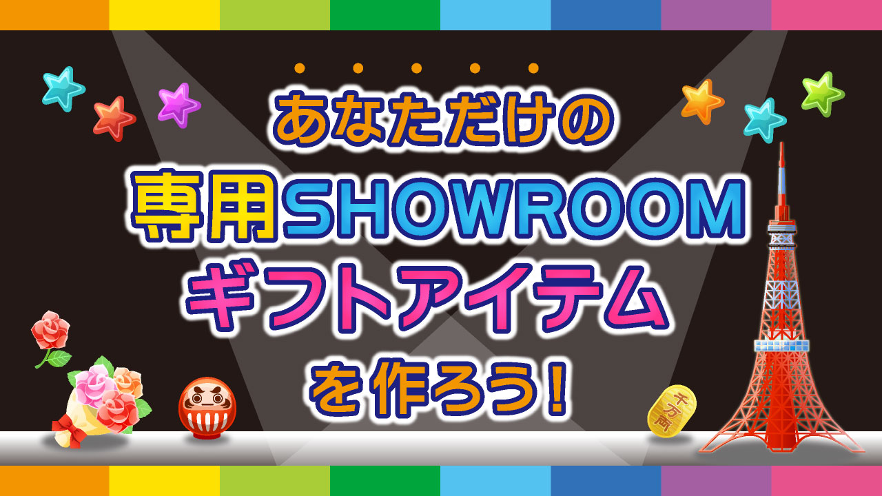 あなただけの専用SHOWROOMギフトアイテムをつくろう!