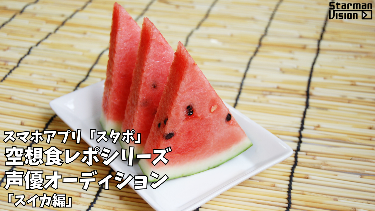 スマホアプリ「スタポ」 空想食レポ声優オーディション「スイカ編」