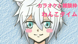 わんこカラオケと雑談枠の配信