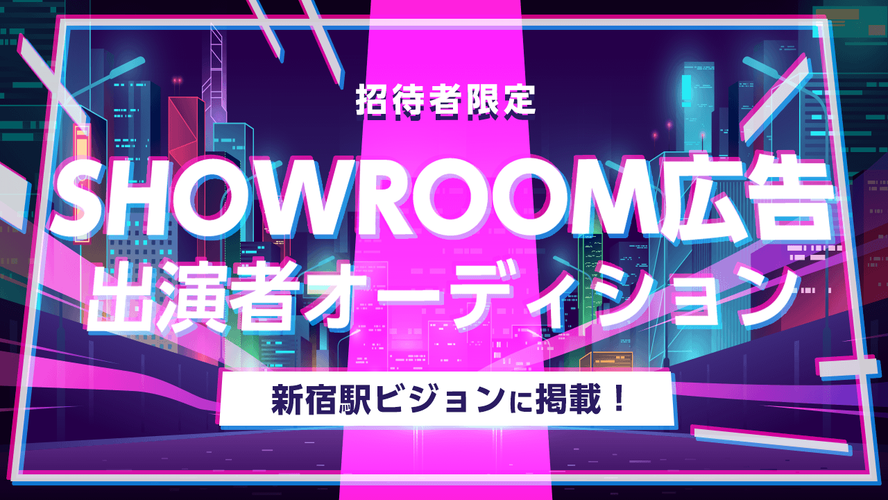 【招待者限定】新宿駅ビジョンに掲載!SHOWROOM広告出演者オーディション!