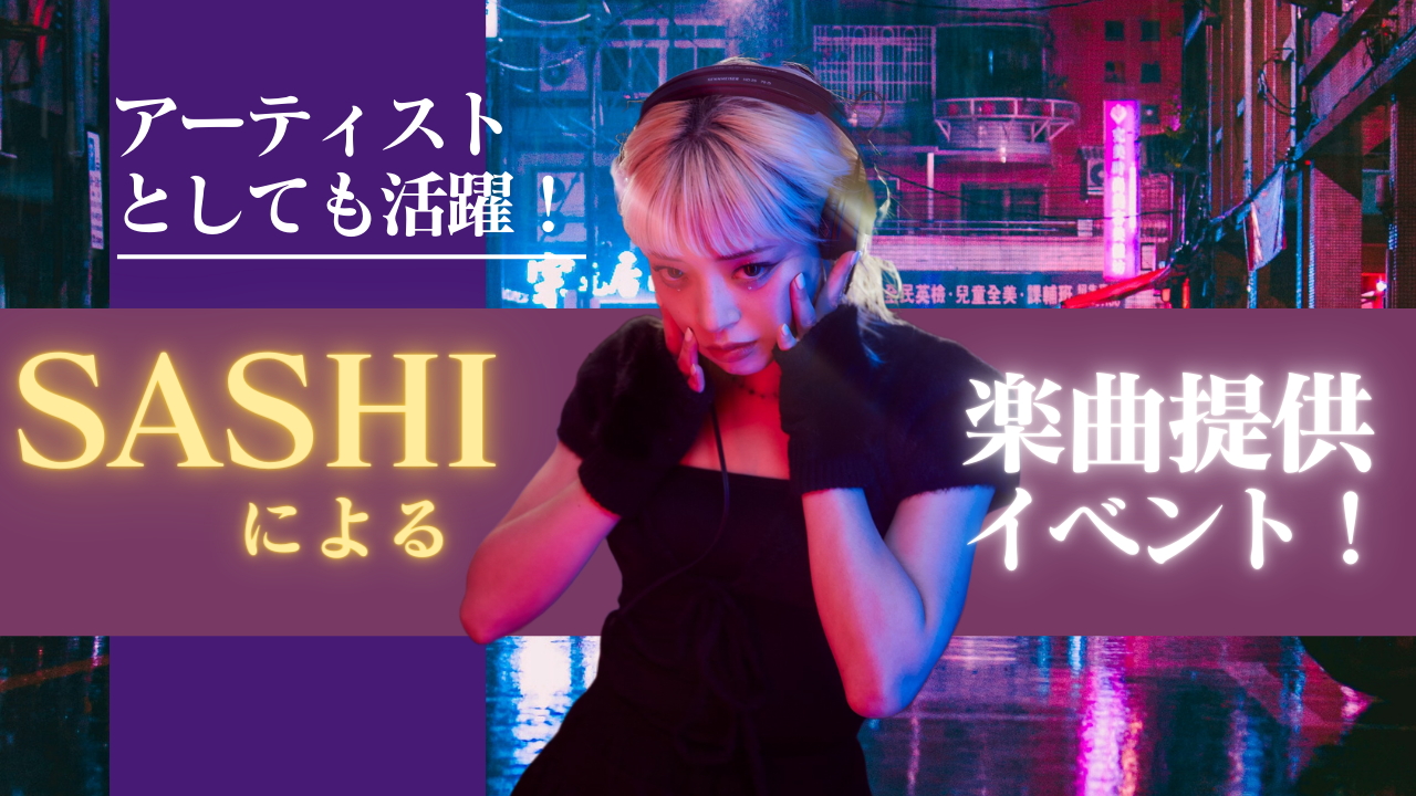 アーティストとしても活躍!SASHIによるオリジナル楽曲提供イベント!Vol.2