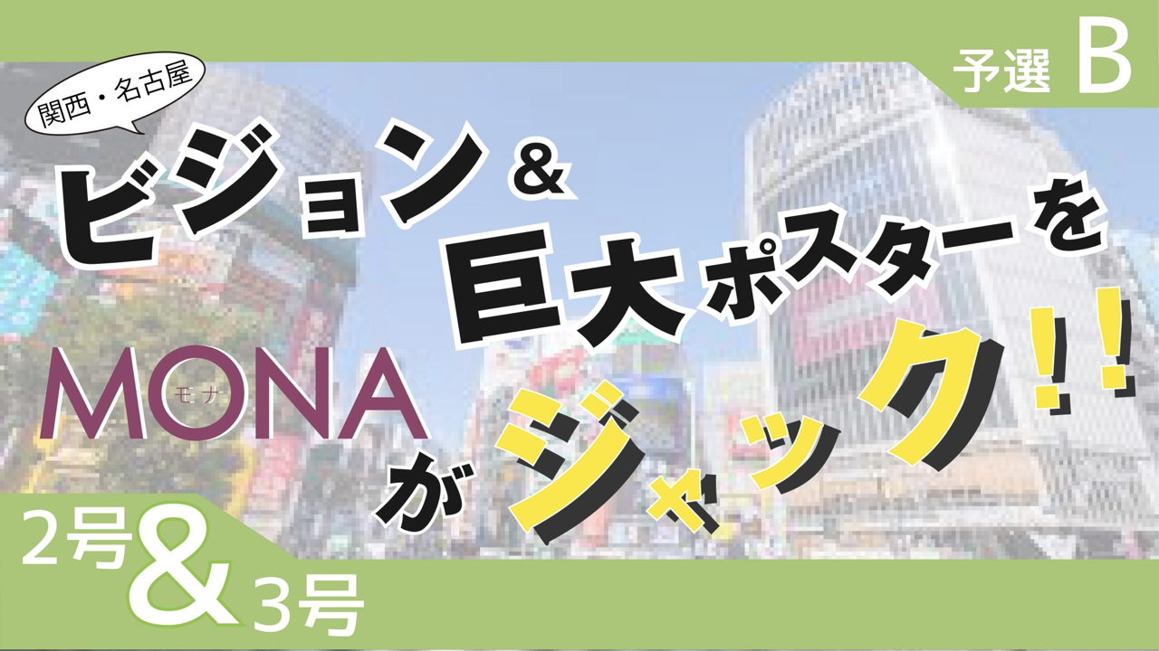 【2&3号枠予選B】関西・名古屋 ビジョン&巨大ポスターをMONAがジャック