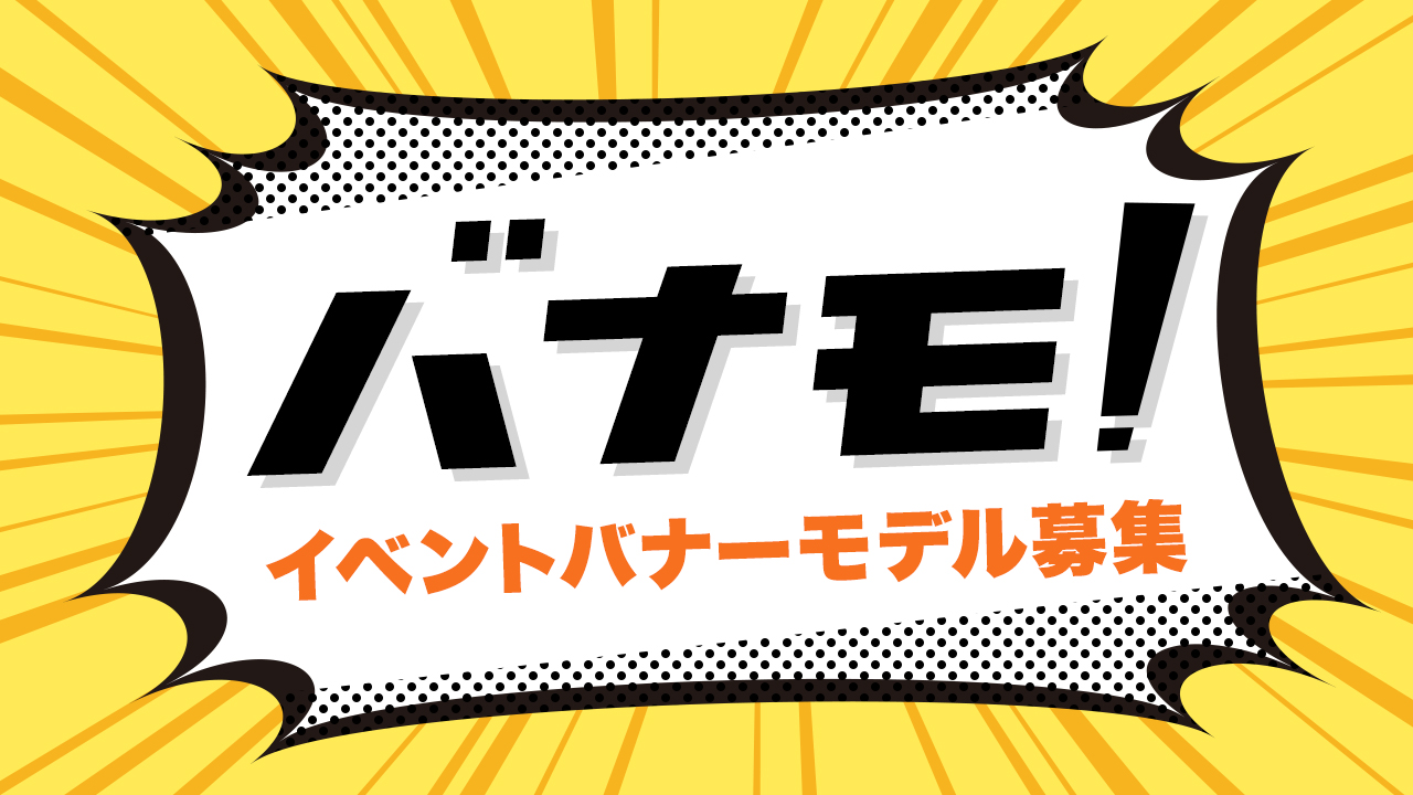 バナモ！〜イベントバナーモデル募集〜 vol.2