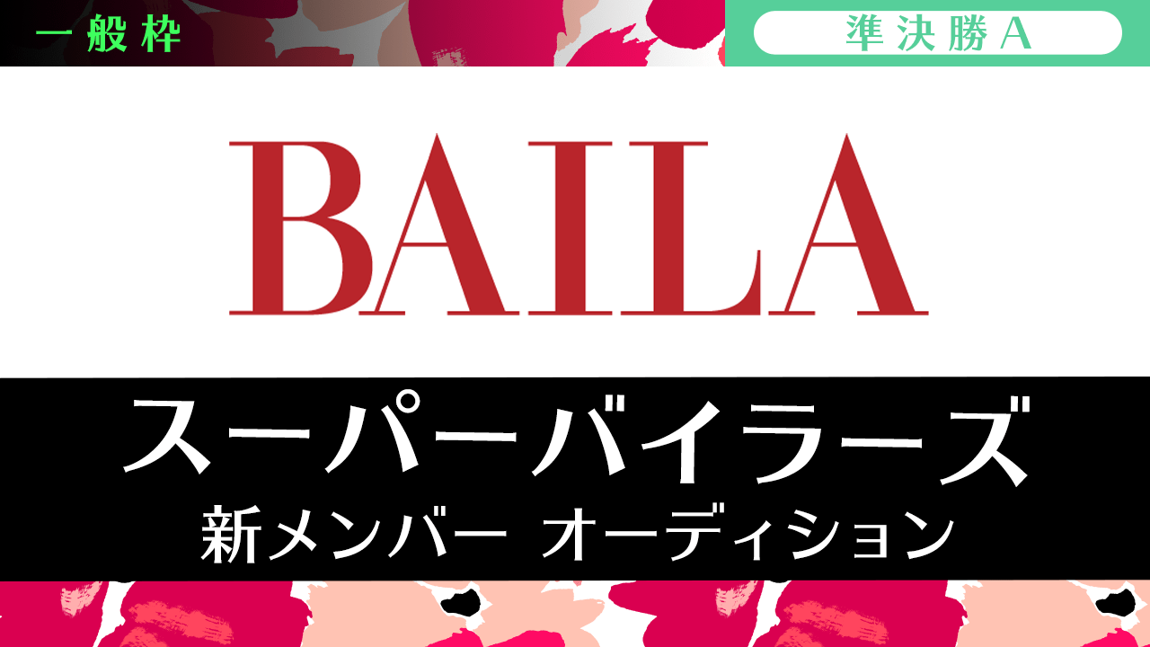 【一般枠・準決勝A】雑誌「BAILA」スーパーバイラーズ新メンバーオーディション