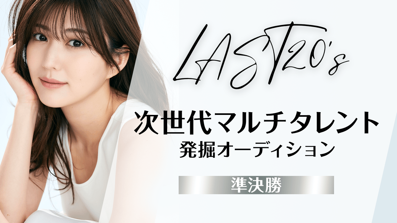 【準決勝】LAST20's〜次世代マルチタレント発掘オーディション〜