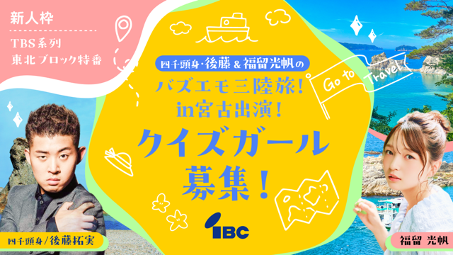 【新人枠】「四千頭身・後藤＆福留光帆のバズエモ三陸旅！in宮古」出演！クイズガール募集！