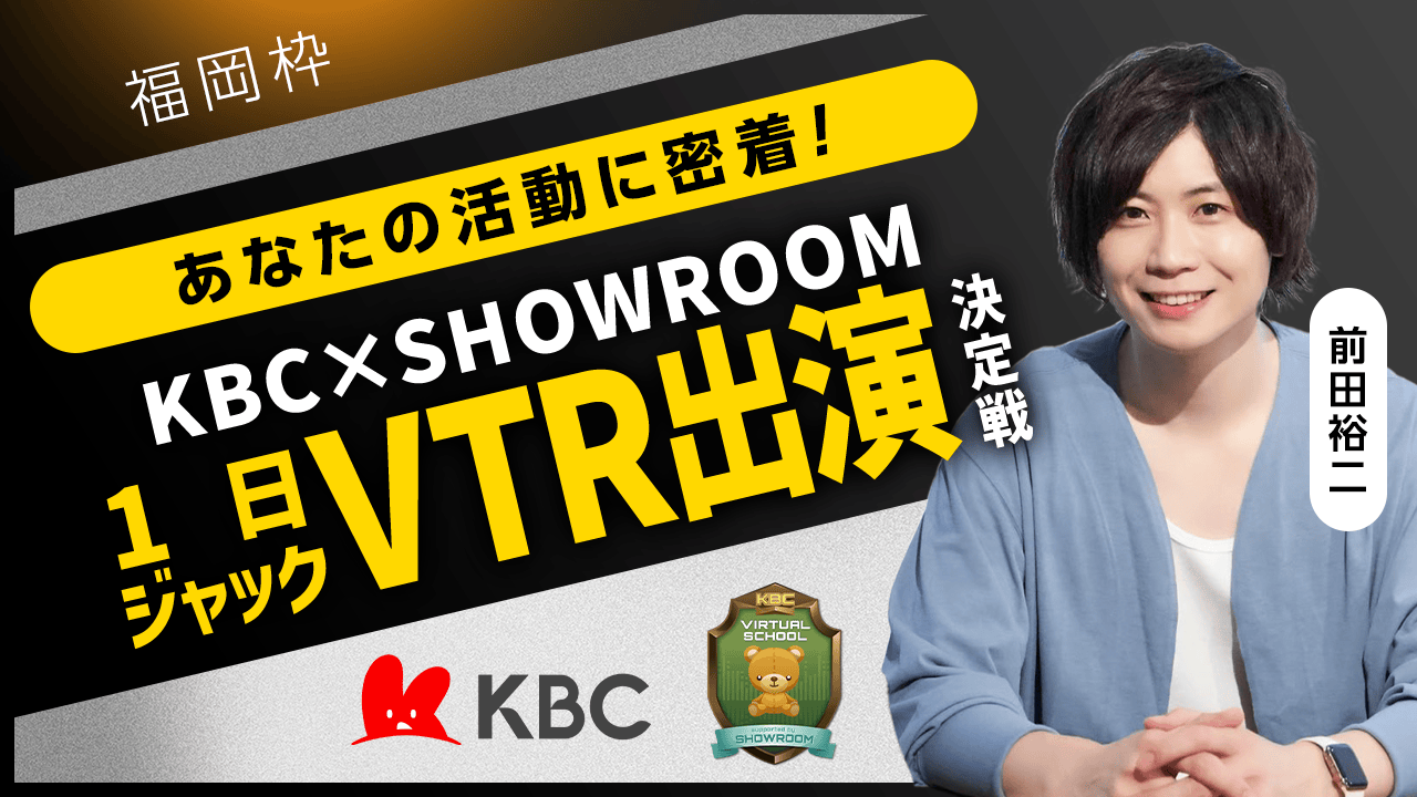 【福岡枠】あなたの活動に密着!KBC×SHOWROOM 1日ジャックVTR出演決定戦