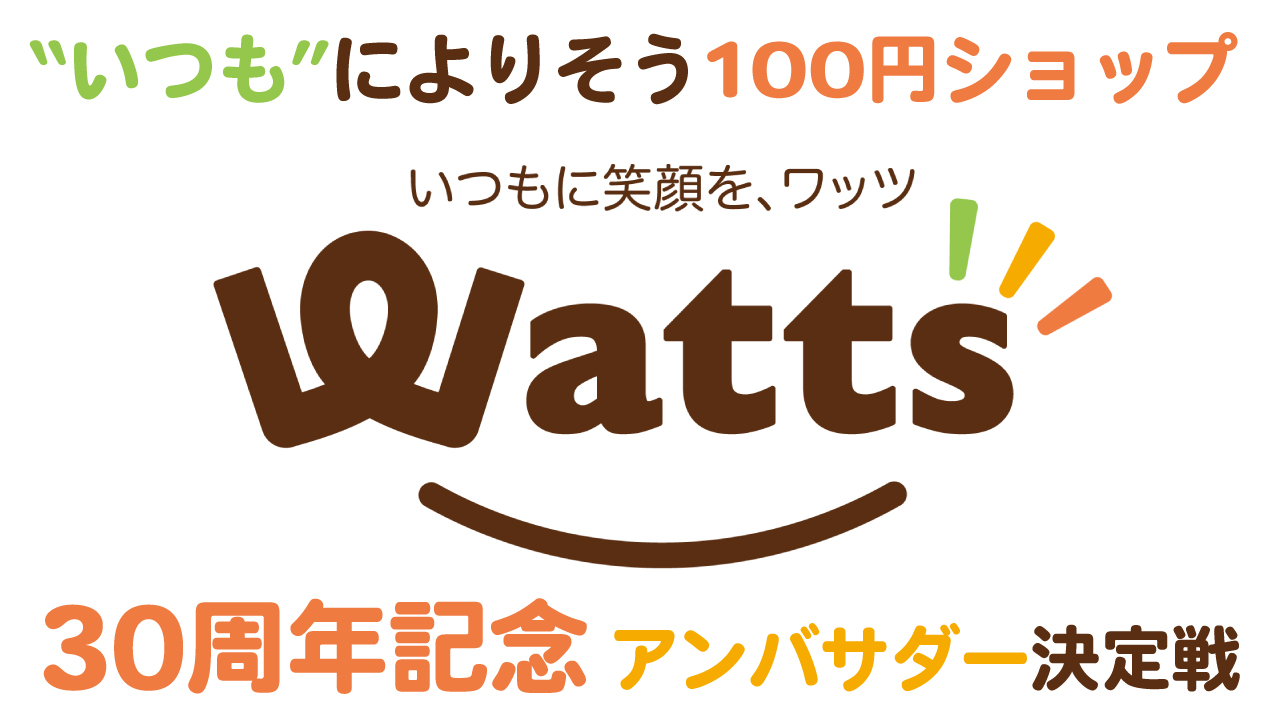 “いつも”によりそう100円ショップ『Watts』30周年記念アンバサダー決定戦