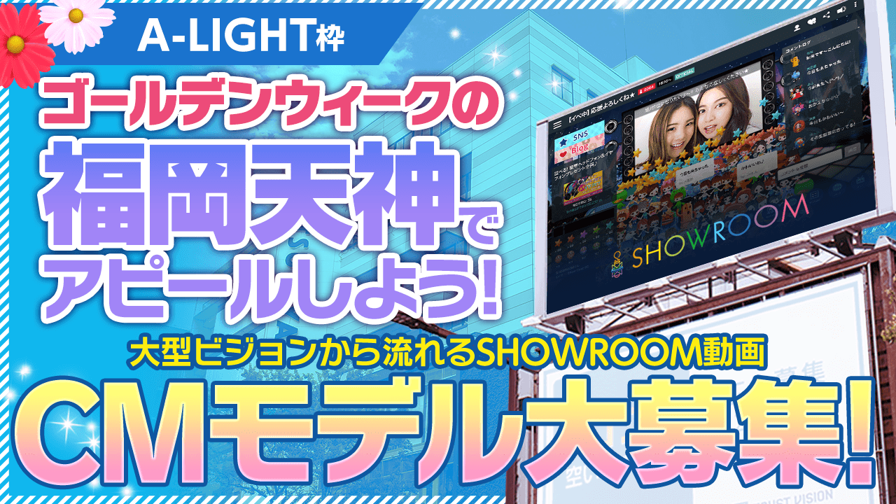 【A-LIGHT枠】福岡天神のビジョンで流れるSHOWROOM動画CMモデルを大募集！