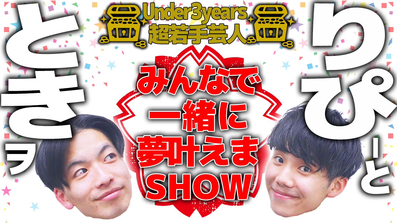 【U-3超若手芸人】『みんなで一緒に夢叶えまSHOW/ときヲりぴーと編』特別イベント