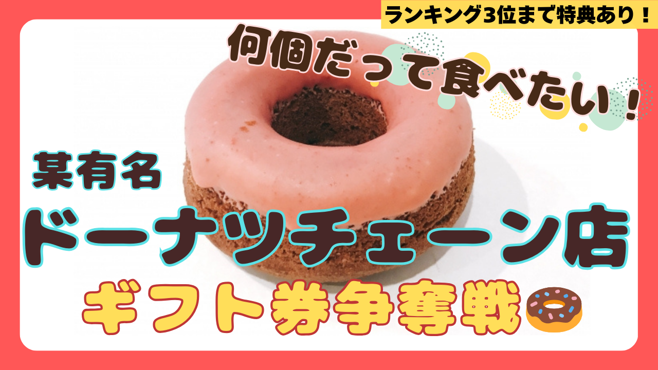 何個だって食べたい! 某有名ドーナツチェーン店ギフト券争奪戦!