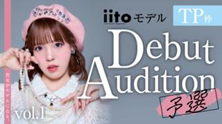 【TP枠】iitoモデル Debut Audition〈予選〉vol.1