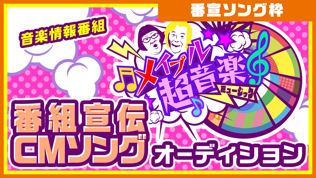 【番宣ソング枠】音楽情報番組「メイプル超音楽」 番組宣伝CMソングオーディション!