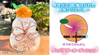 吹きガラスに魅せられたクリエイター『ゆうゆうかんかん』アンバサダーオーディション ‘26