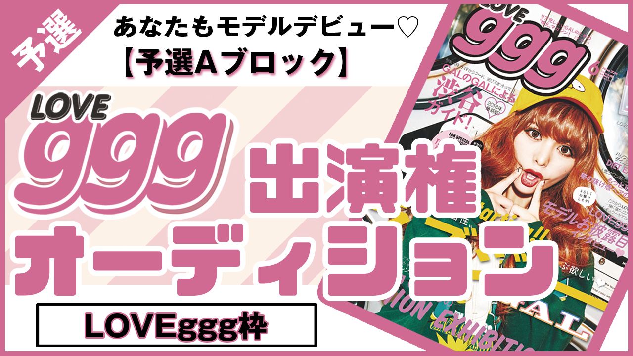 【LOVEggg枠 予選A】雑誌「LOVEggg」出演権 オーディション!!