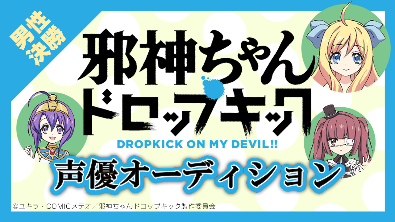 TVアニメ『邪神ちゃんドロップキック』声優出演オーディション【男性 決勝】