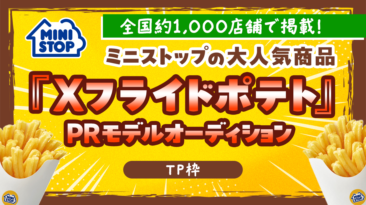 【TP枠】ミニストップの大人気商品『Xフライドポテト』PRモデルオーディション