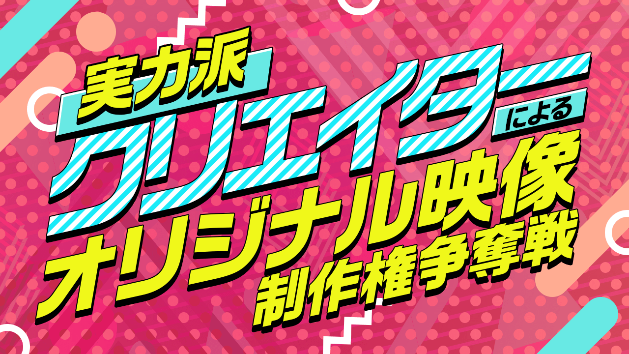 実力派クリエイターによるオリジナル映像制作権争奪戦