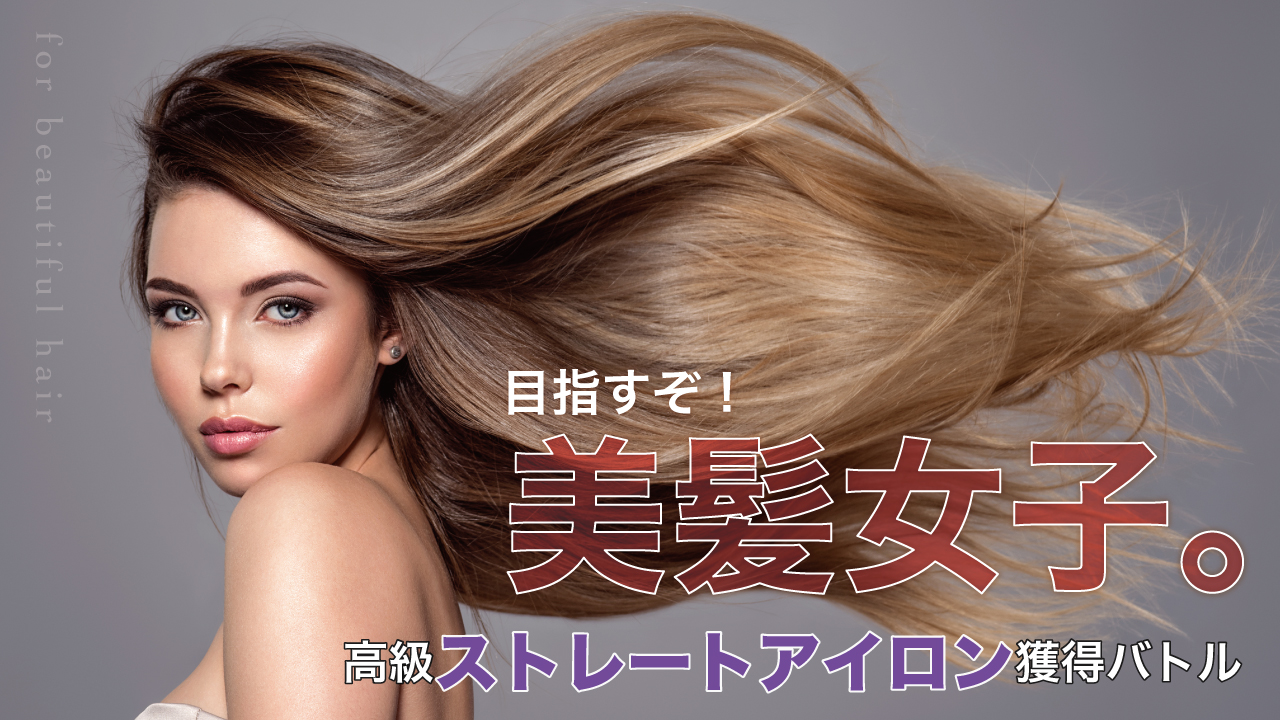 目指すぞ!美髪女子。―高級ストレートアイロン獲得バトル―