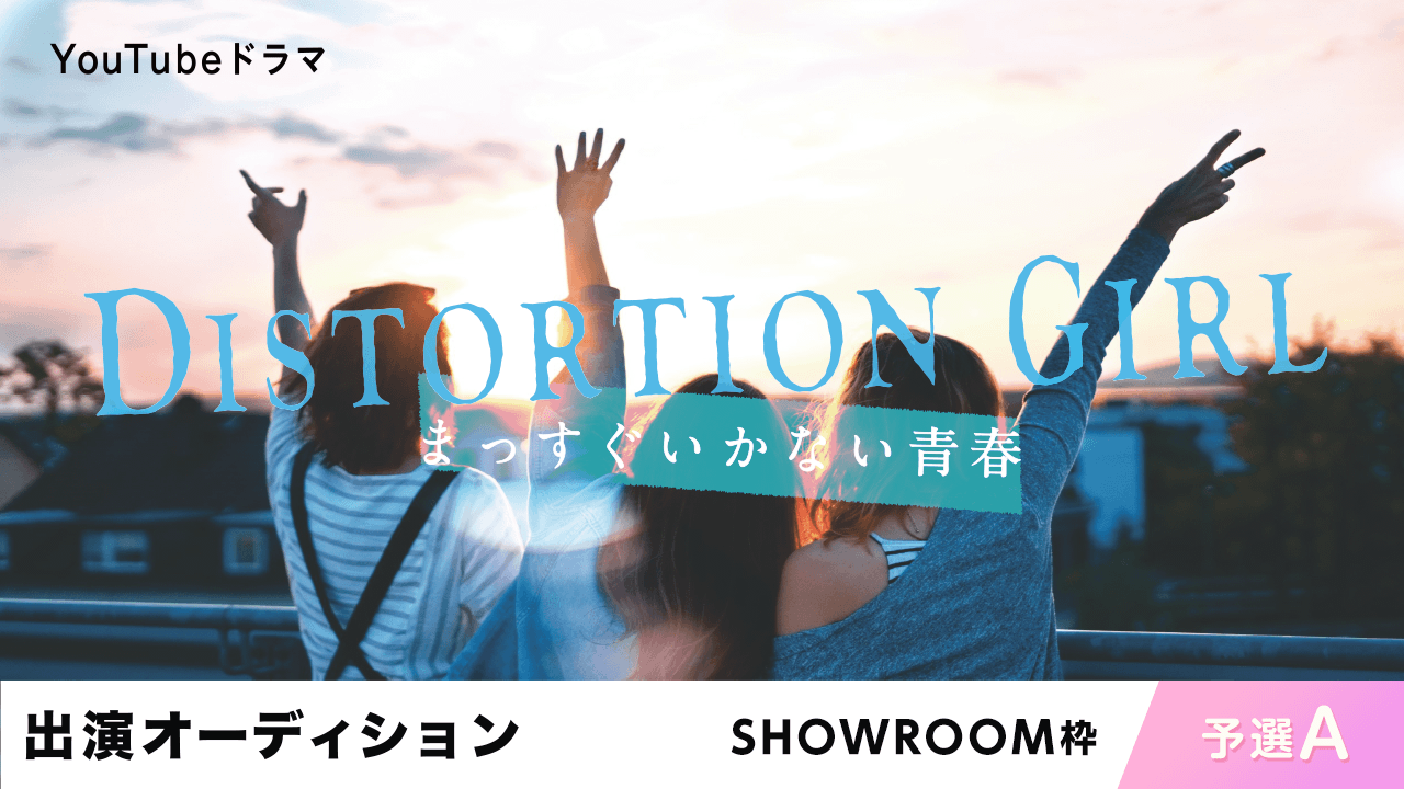 【SR枠予選A】YouTubeドラマ「DISTORTION GIRL」出演オーディション