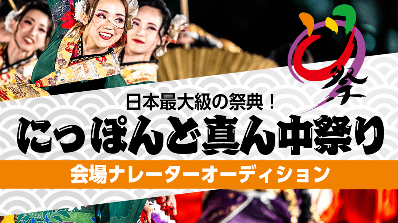 日本最大級の祭典!“にっぽんど真ん中祭り” 会場ナレーターオーディション!!