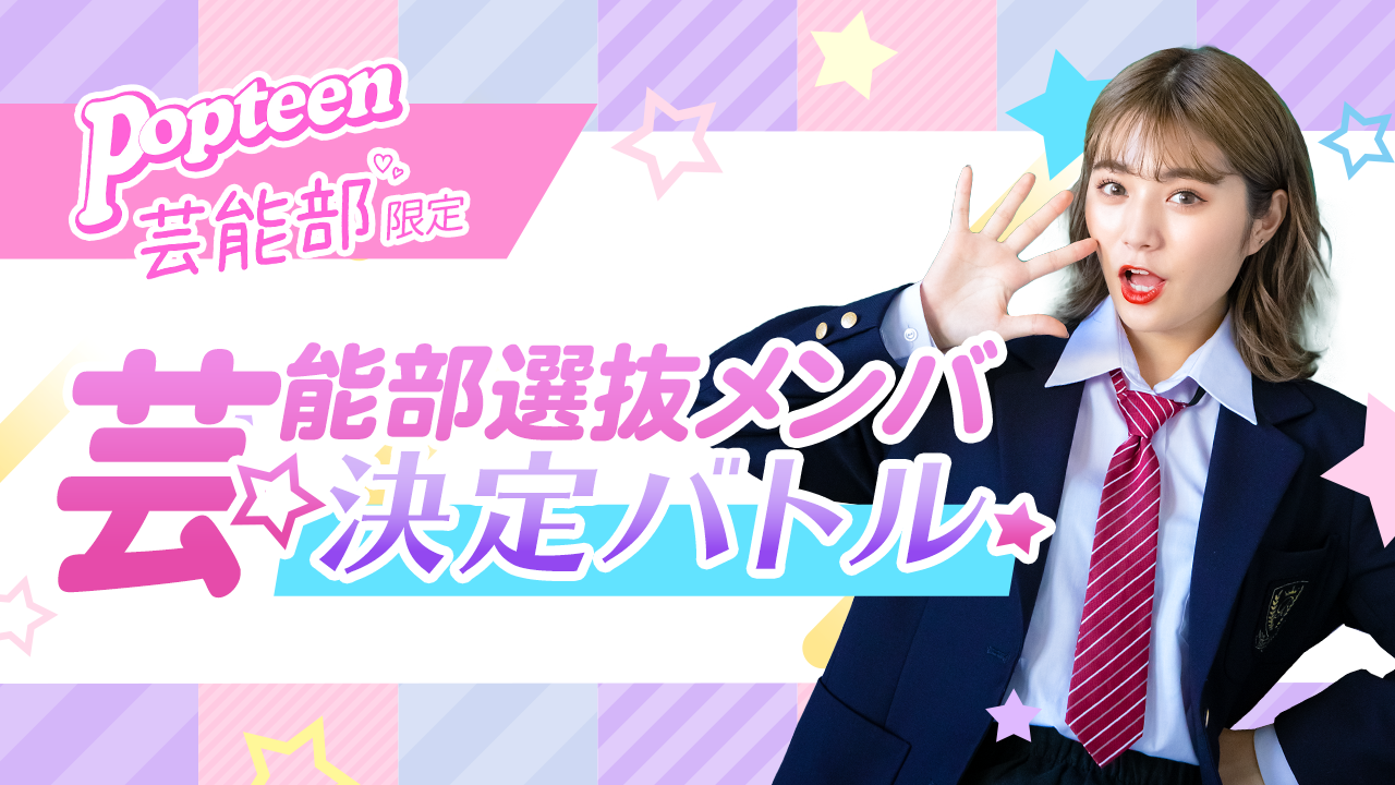 【芸能部限定】第二弾 Popteen芸能部選抜メンバー決定バトル!