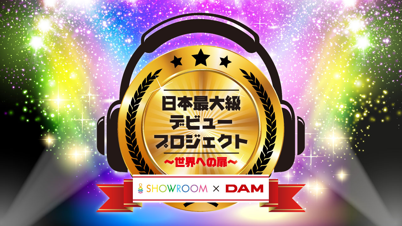 【Aブロック】SHOWROOM×DAM 日本最大級デビュープロジェクト ~世界への扉~