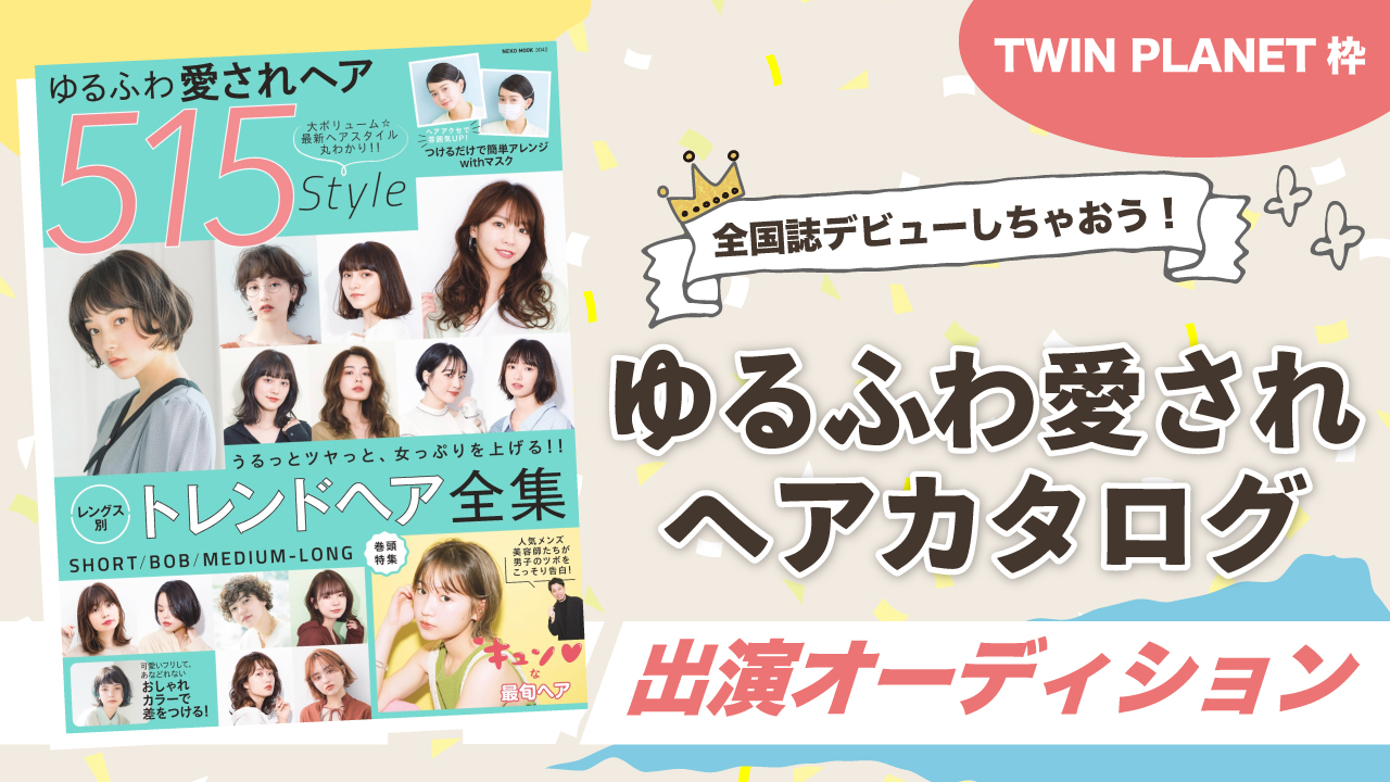 【TWIN PLANET枠】ゆるふわ愛されヘアカタログ★出演オーディション