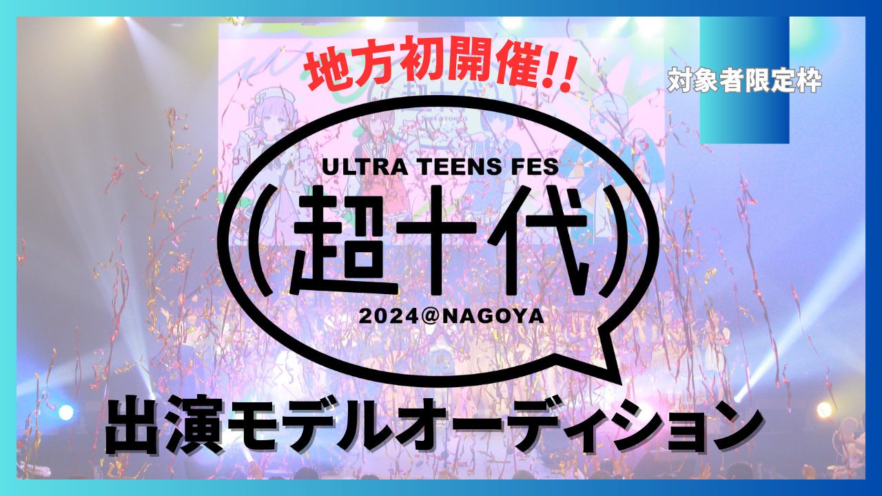 【対象者限定枠】地方初開催!超十代2024@NAGOYA出演モデルオーディション