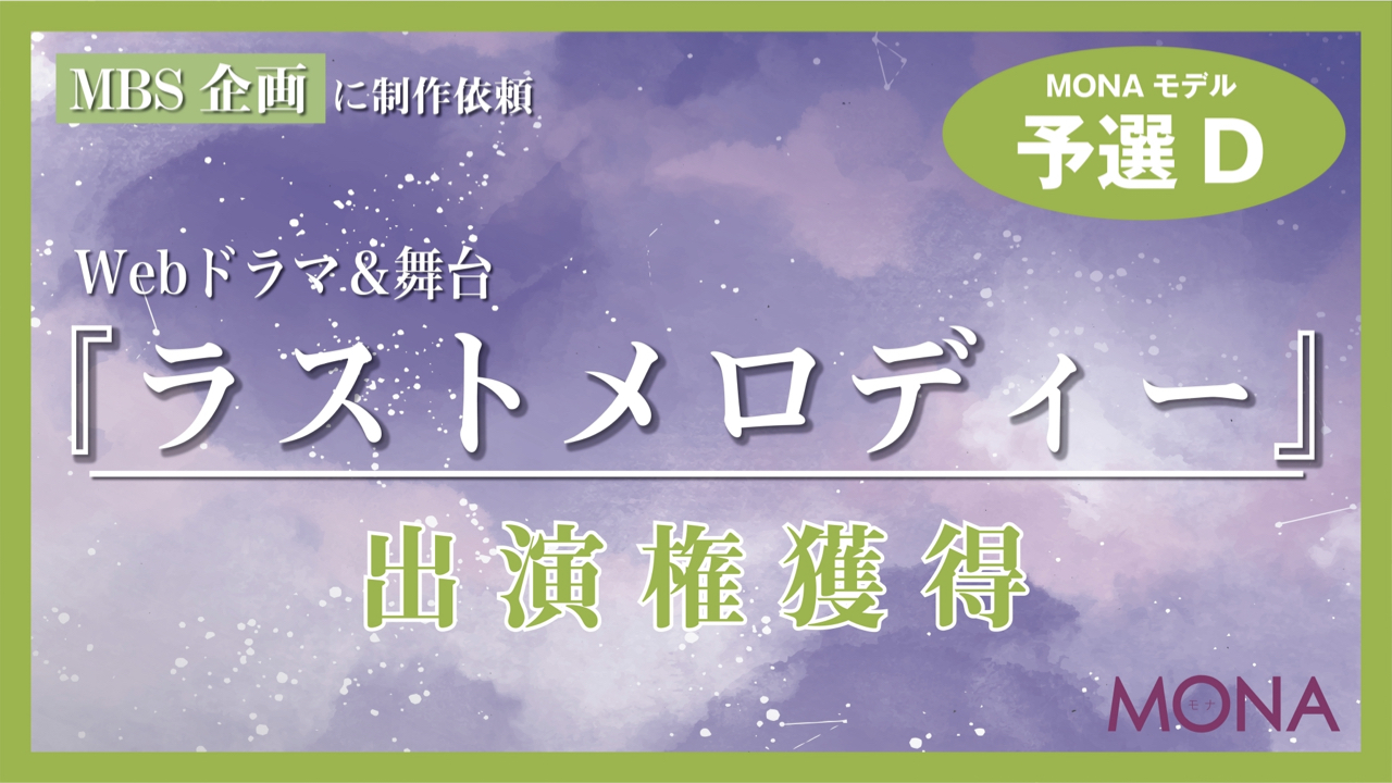 【MONAモデル枠予選D】MBSに制作依頼Webドラマ&舞台『ラストメロディー』出演権