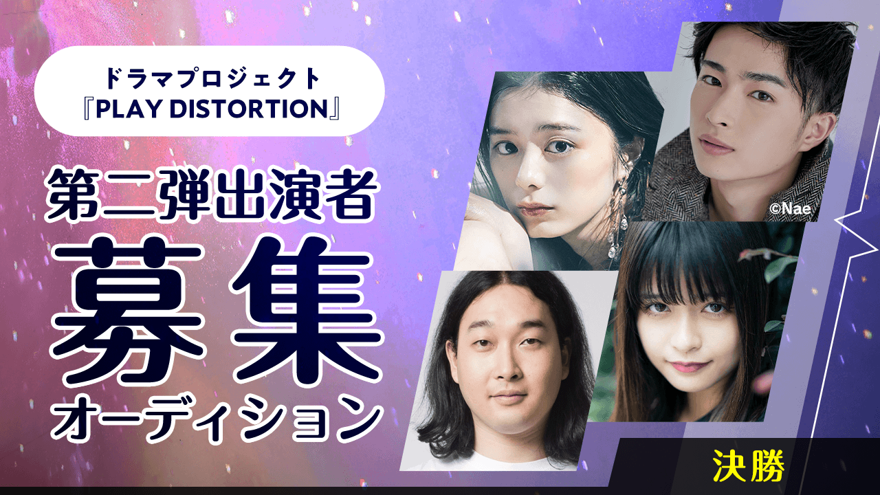 【決勝】ドラマプロジェクト『PLAY DISTORTION』第二弾作出演オーディション