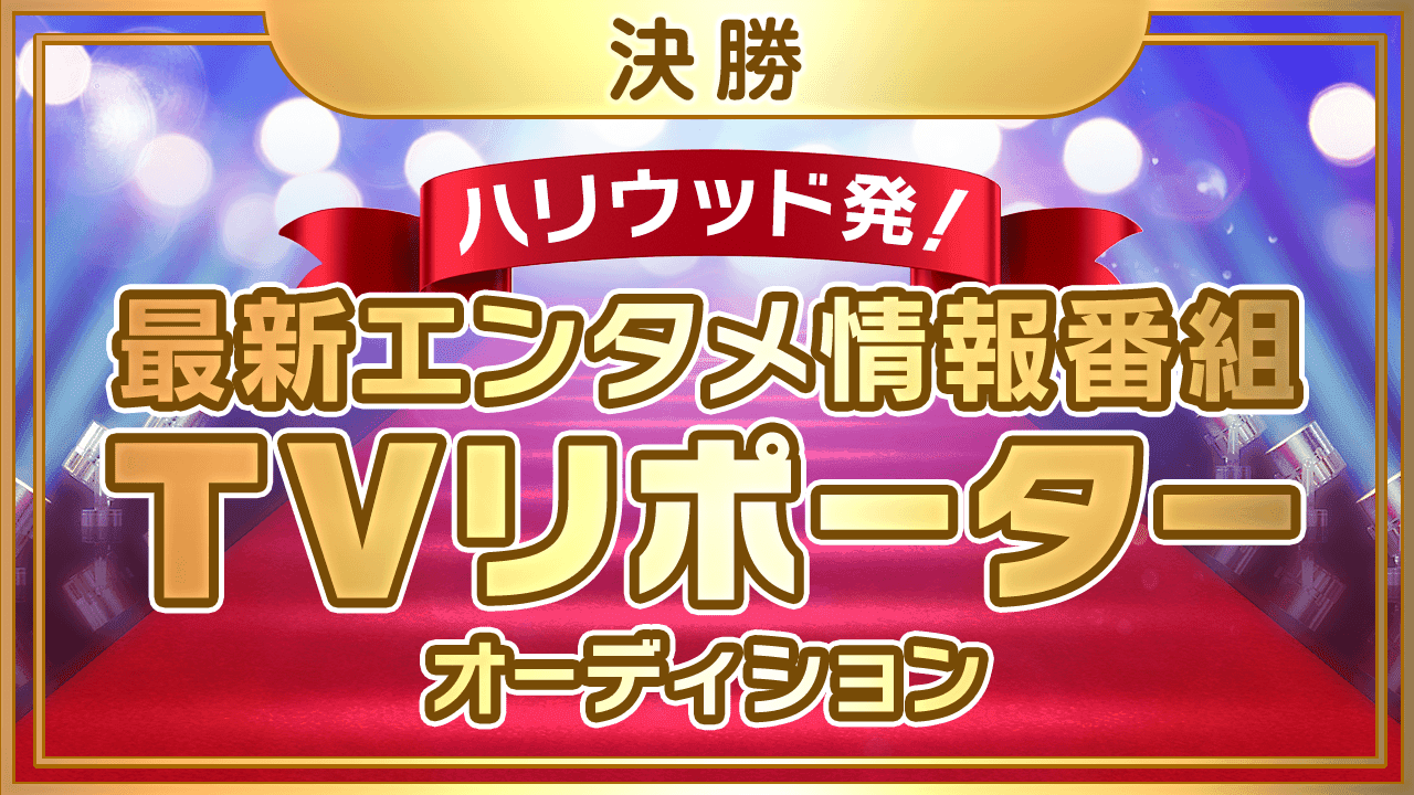 【決勝】ハリウッド発!最新エンタメ情報番組TVリポーターオーディション