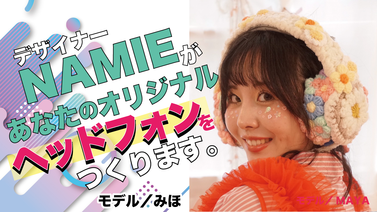 デザイナー・NAMIEがあなたの『オリジナルヘッドフォン』をつくります。Vol.4