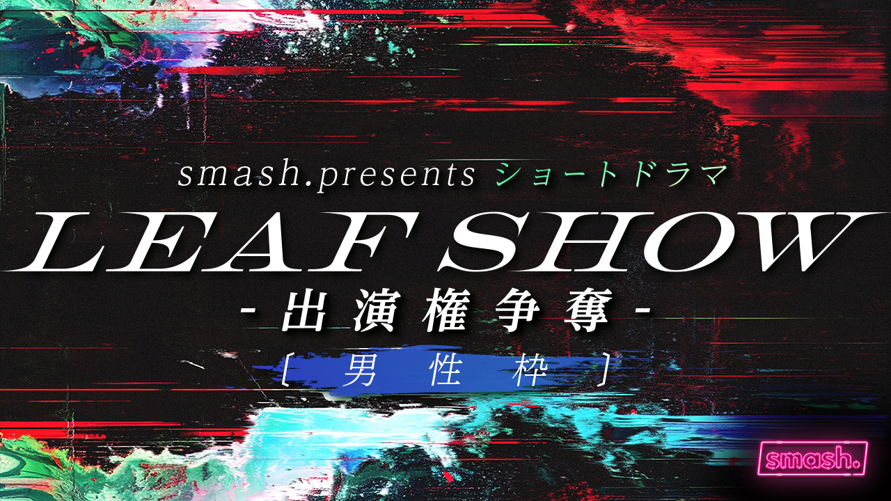 【男性枠】smash. presents ショートドラマ「LEAF SHOW」出演権争奪
