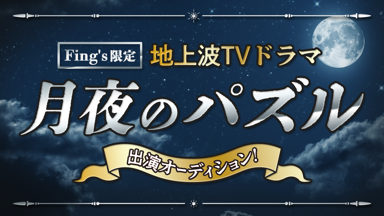 【Fing's限定】地上波TVドラマ『月夜のパズル』出演オーディション