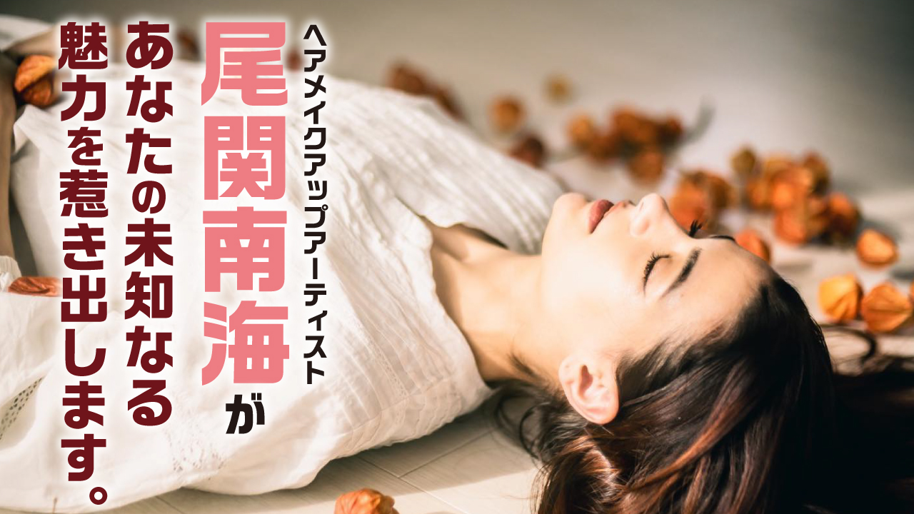 ヘアメイクアップアーティスト・尾関南海があなたの未知なる魅力を惹き出します。