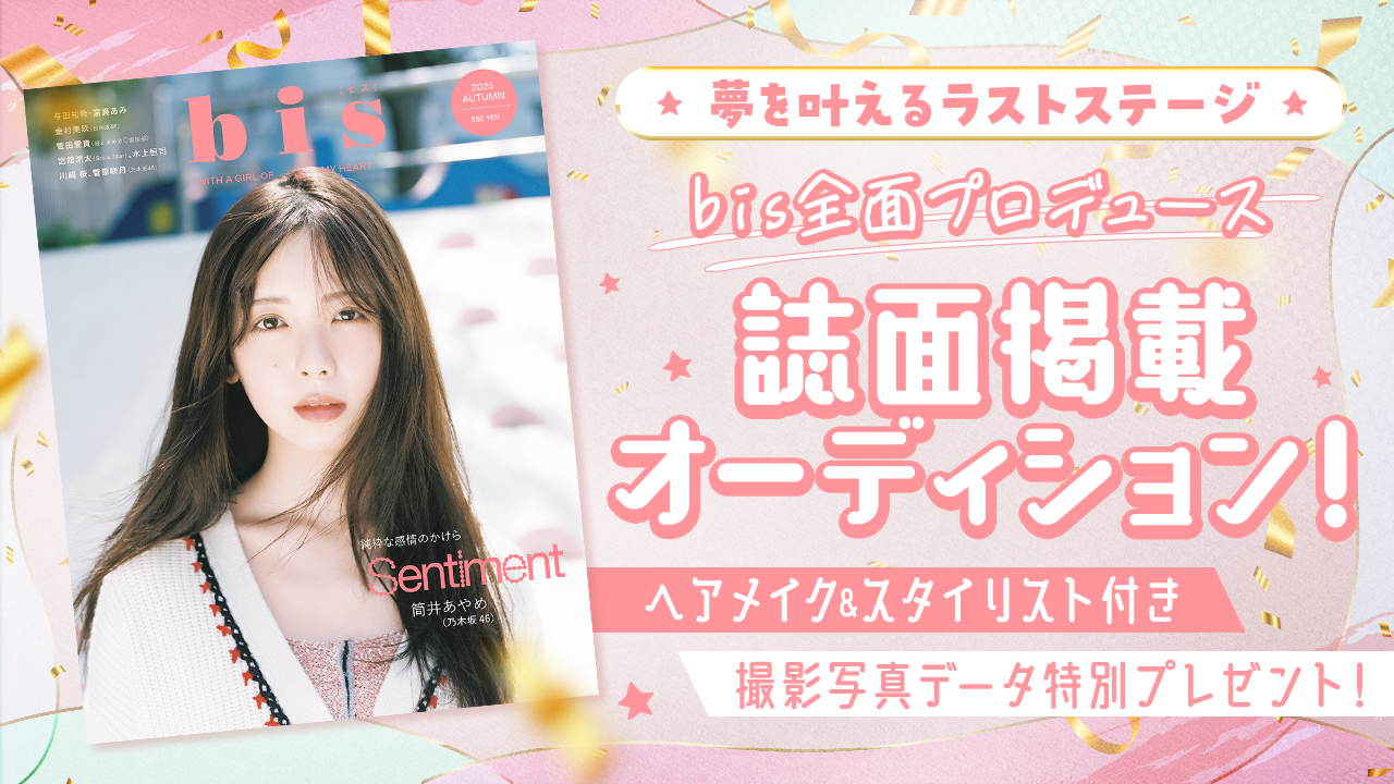 【夢を叶えるラストステージ】bis全面プロデュース『bis』誌面掲載オーディション♡