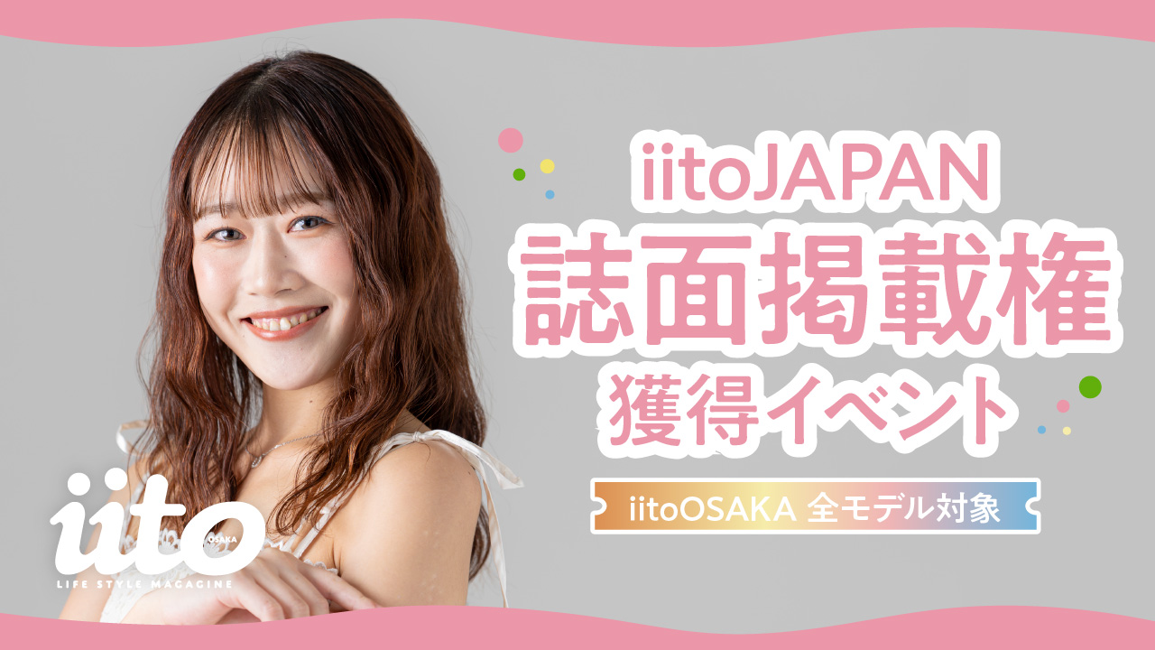 iitoJAPAN誌面掲載権獲得イベント【iitoOSAKA全モデル対象】 