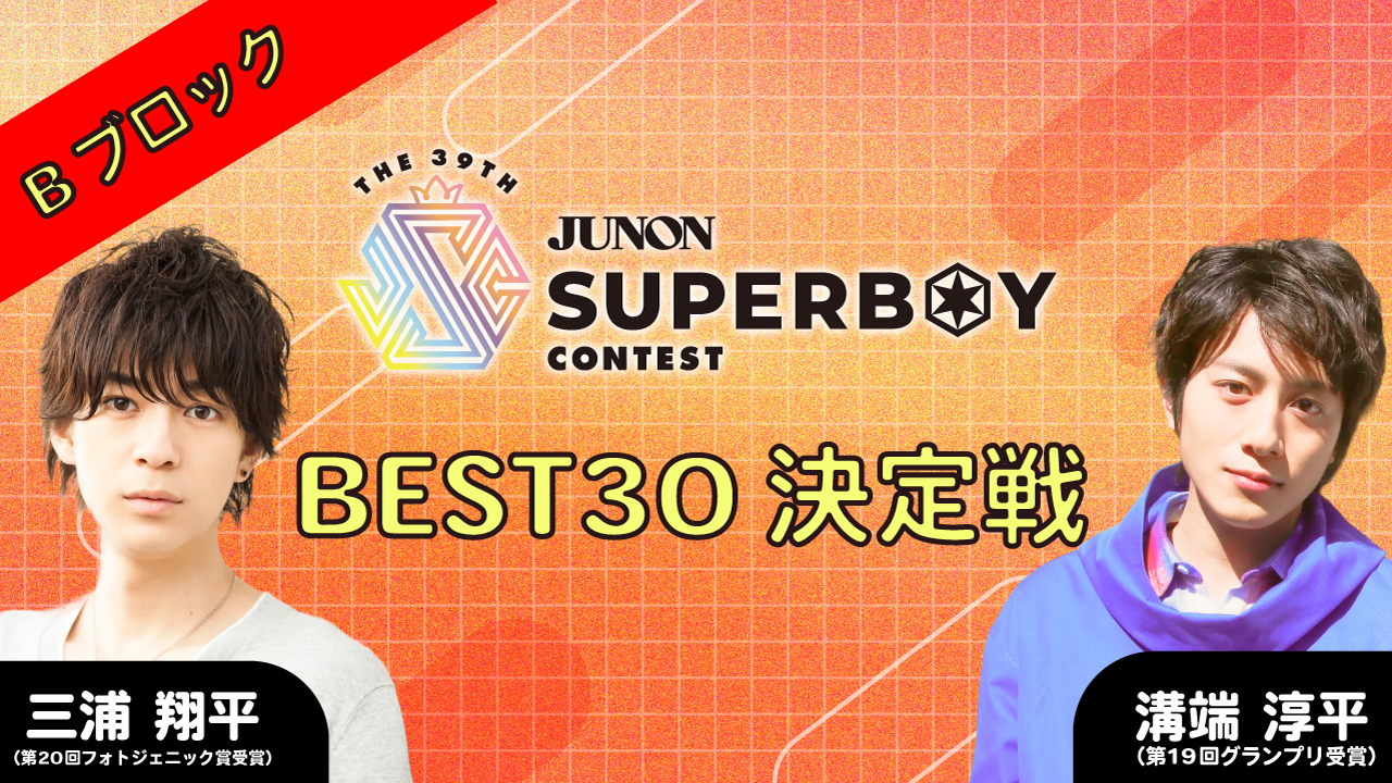 [Bブロック]第39回ジュノン・スーパーボーイ・コンテスト「BEST30決定戦」