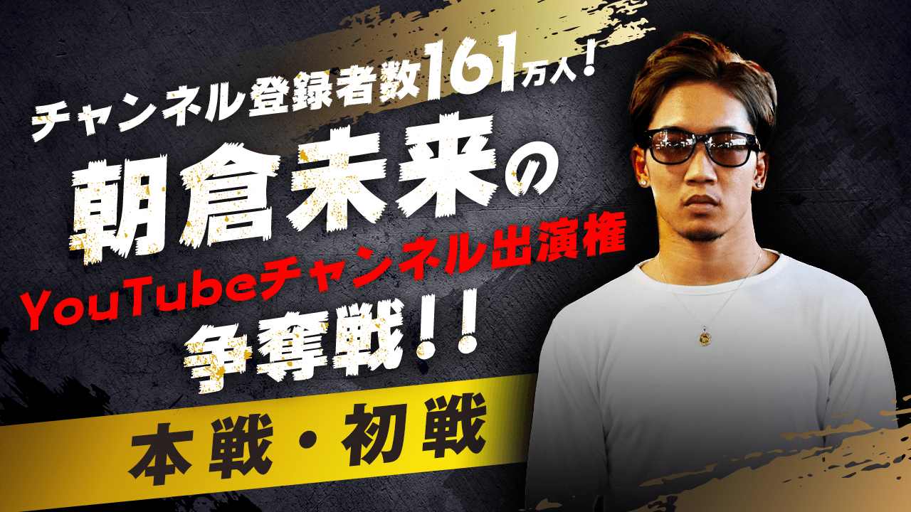 【本戦・初戦】朝倉未来のYouTubeチャンネル出演権争奪戦！！