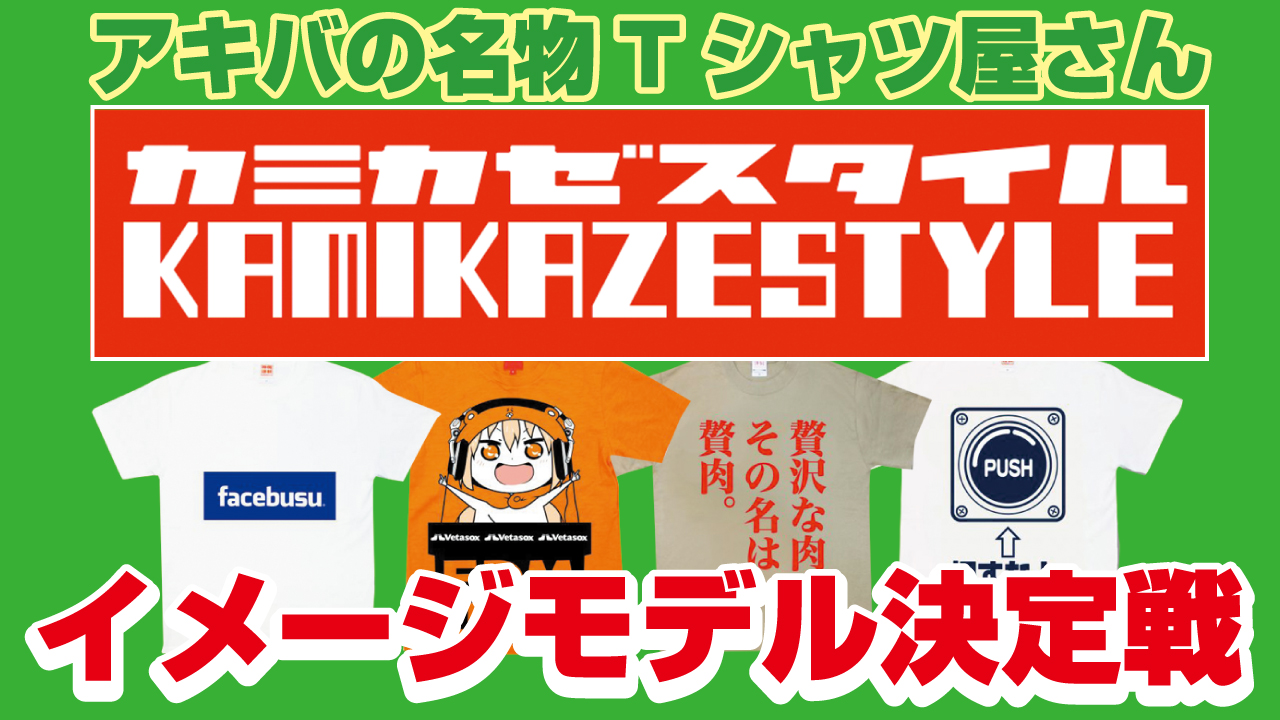 アキバの名物Tシャツ屋さん『カミカゼスタイル』2代目イメージモデル決定戦‼