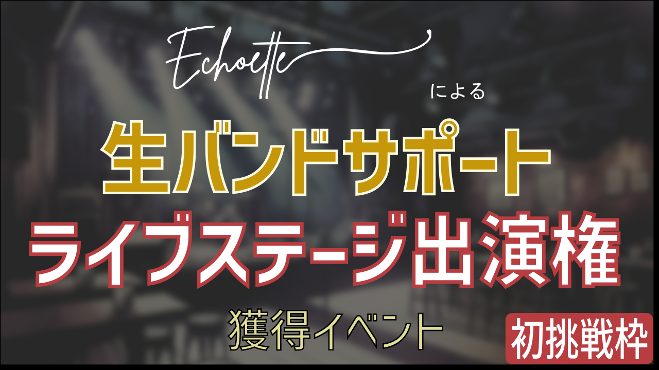 『Echoette』による生バンドサポートライブステージ出演権獲得イベント【初挑戦枠】