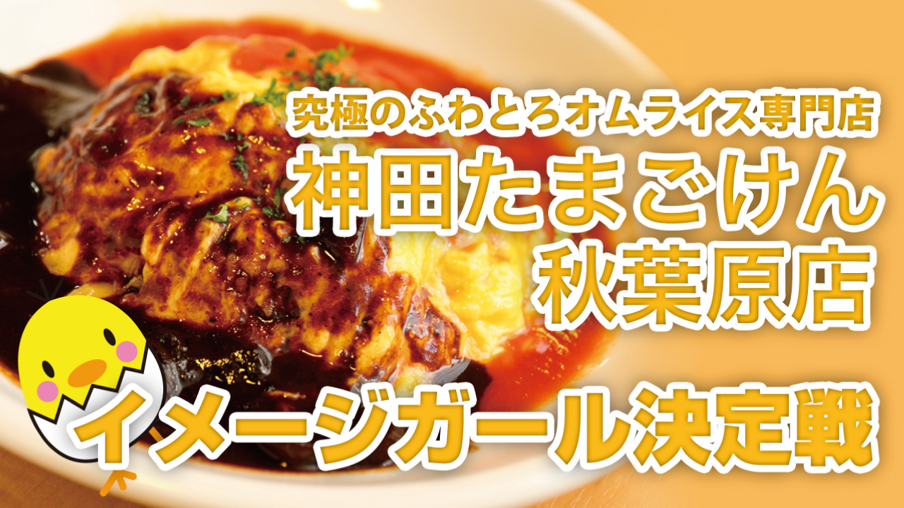 究極のふわとろオムライス専門店『神田たまごけん』秋葉原店イメージガール決定戦 '22春夏