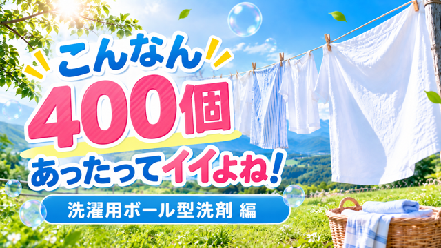 こんなん400個あったってイイよね！―洗濯用ボール型洗剤 編― 