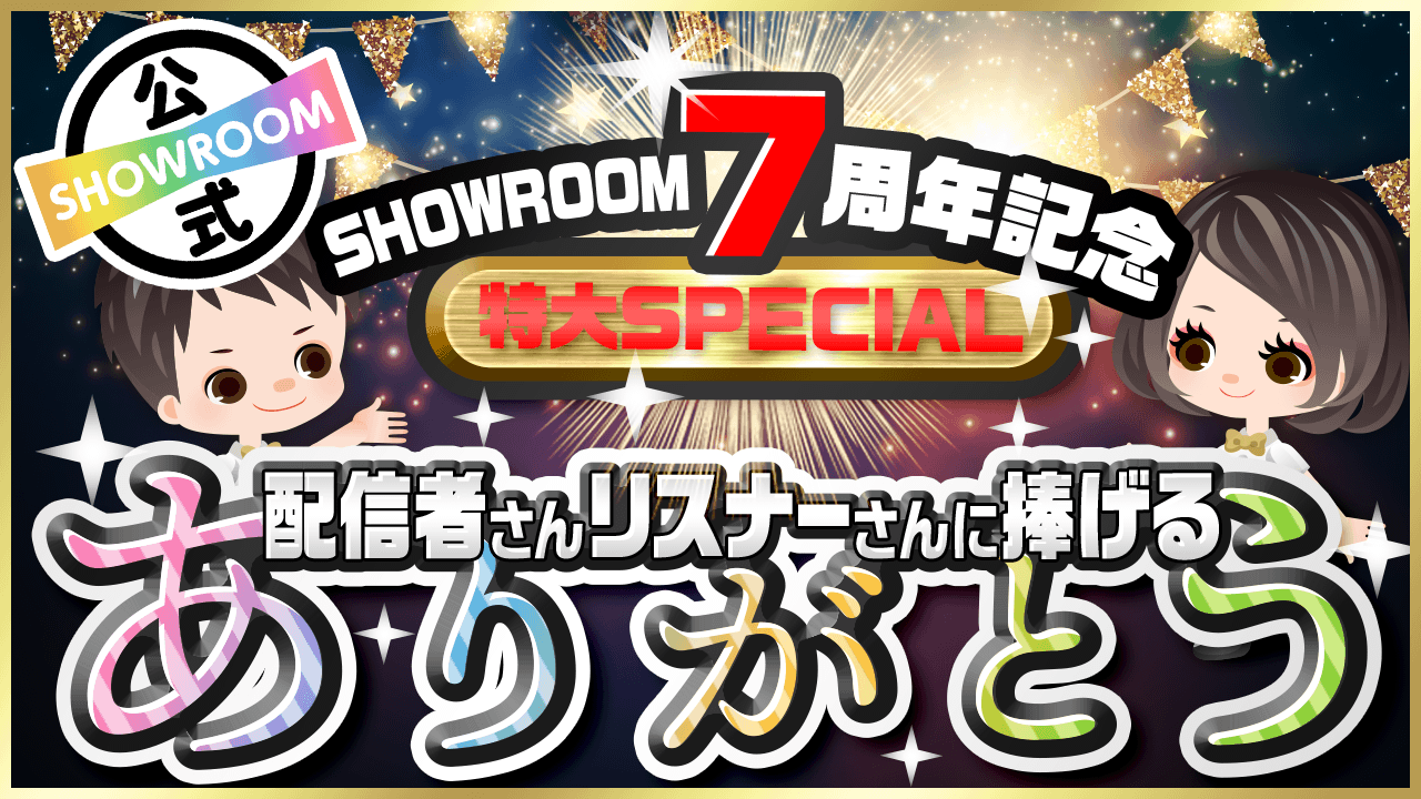 SHOWROOM7周年記念スペシャル③全ての方に伝えたい、「ありがとう！」