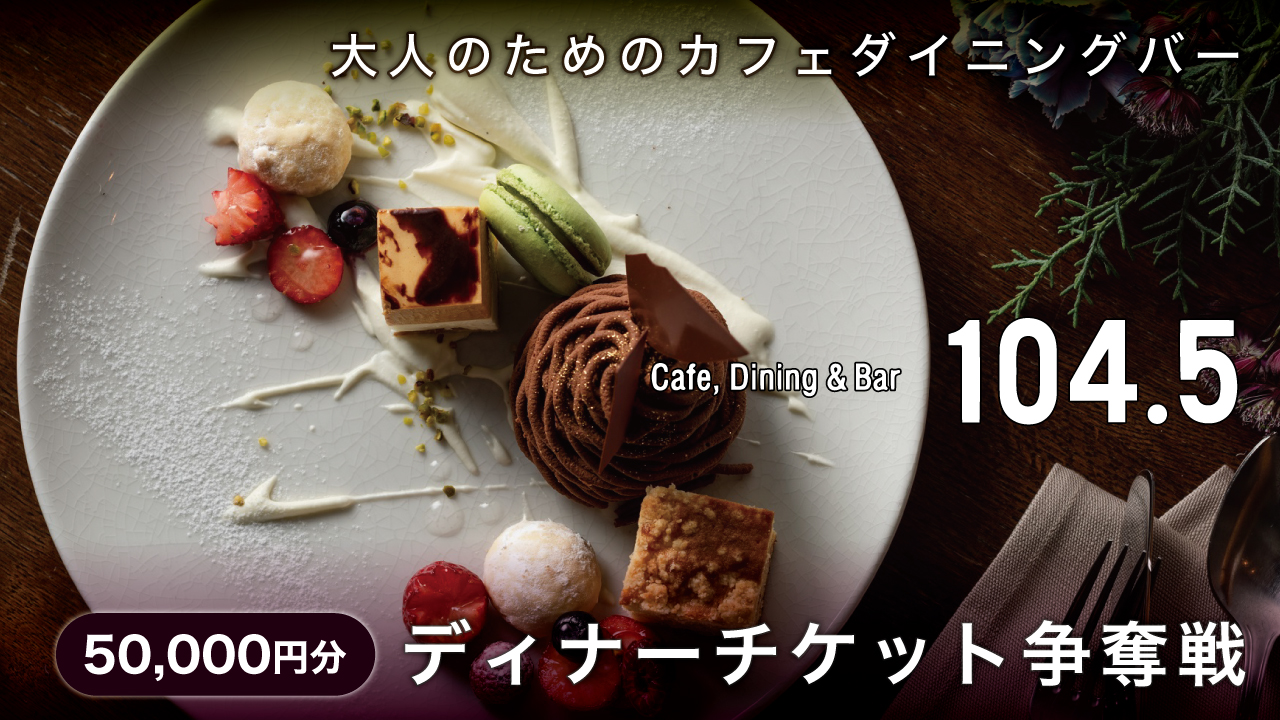 御茶ノ水『Cafe, Dining & Bar 104.5』ディナーチケット争奪戦